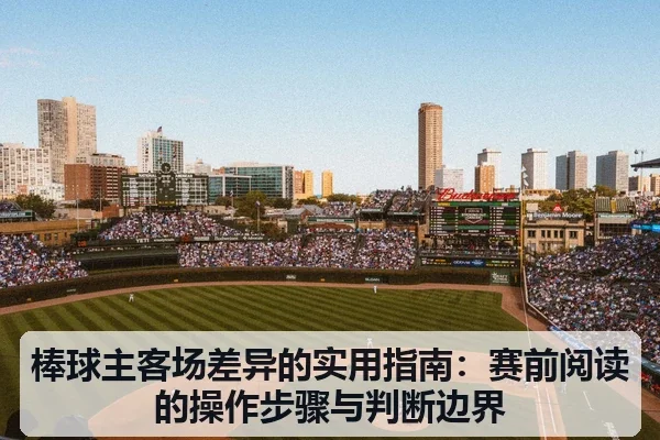 棒球主客场差异的实用指南：赛前阅读的操作步骤与判断边界